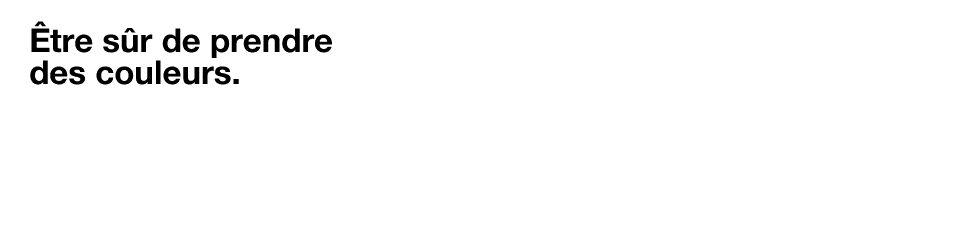 être sûr de prendre des couleurs.