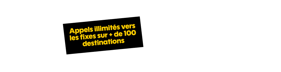 Appels illimités vers les fixes sur + de 100 destinations