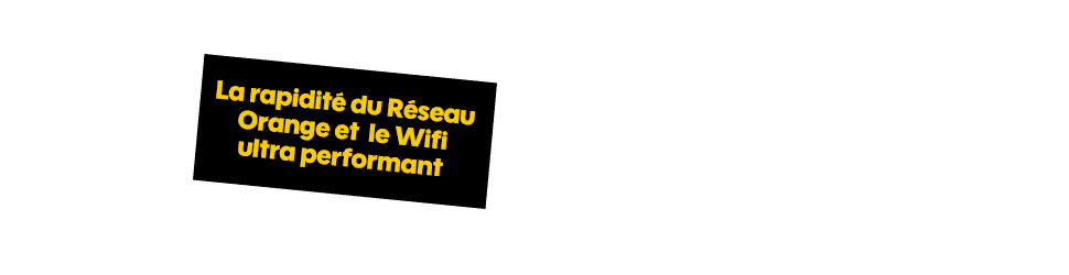 La rapidité du Réseau Orange et le Wifi ultra performant